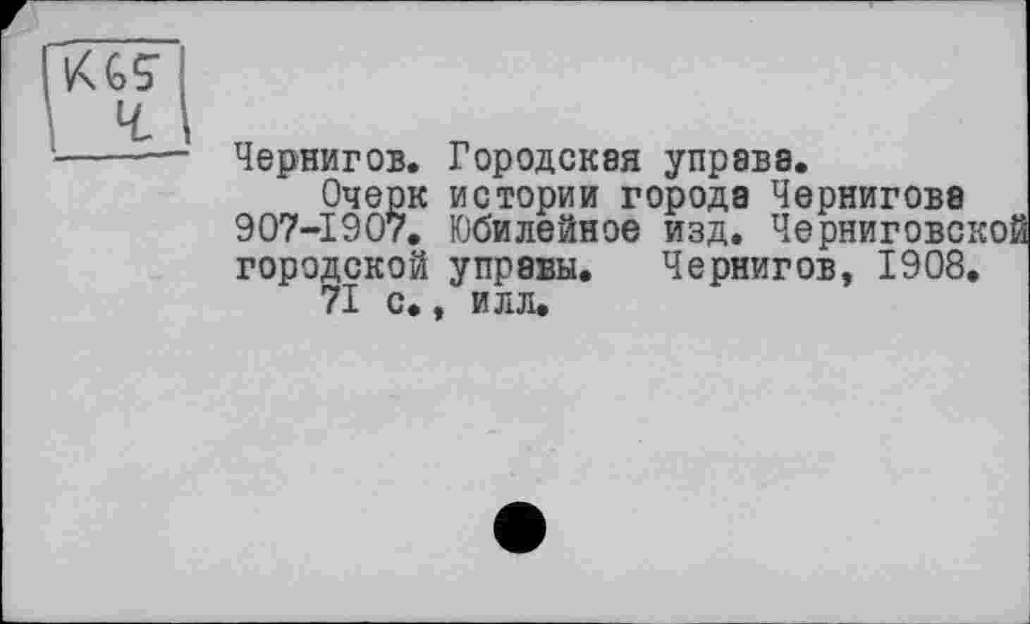 ﻿V<GS
------Чернигов. Городская управа.
Очерк истории города Чернигова 907-1907. Юбилейное изд. Черниговской городской управы. Чернигов, 1908.
71 с., илл.